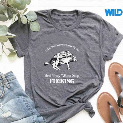 IGotTwoWolvesInsideOfMeAndTheyWontStopFuckintshirt