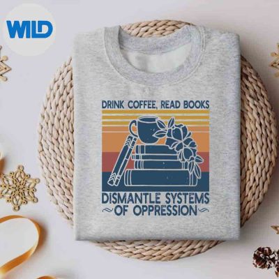 DrinkCoffeeReadBooksDismantleSystemsOfOppressionsweater