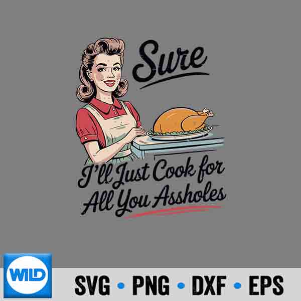 Sure Ill Just Cook For All You Assholes Thanksgiving Digital Design 1 Sure Ill Just Cook For All You Assholes Thanksgiving Digital Design
