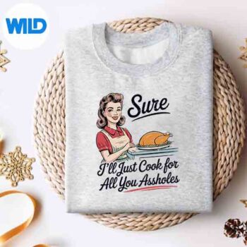 Sure Ill Just Cook For All You Assholes Thanksgiving Digital Design 5 SureIllJustCookForAllYouAssholesThanksgivingsweater